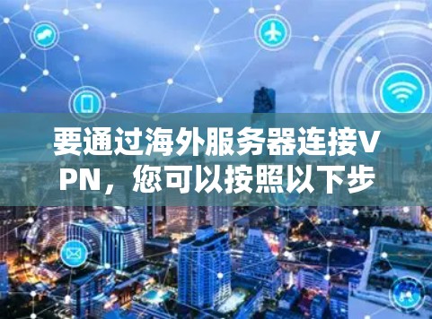 要通过海外服务器连接VPN，您可以按照以下步骤操作