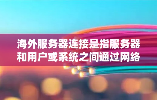 海外服务器连接是指服务器和用户或系统之间通过网络连接到不同的国家或地区的服务器。以下是一些关键点和步骤，帮助您进行海外服务器连接