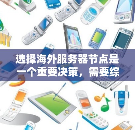 选择海外服务器节点是一个重要决策，需要综合考虑多种因素。以下是一步步的建议