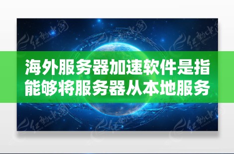 海外服务器加速软件是指能够将服务器从本地服务器迁移到海外服务器，同时加速服务器运行的软件工具。以下是一些推荐的海外服务器加速软件及其特点