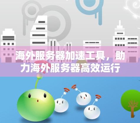 海外服务器加速工具,助力海外服务器高效运行 海外服务器加速工具,助力海外服务器高效运行