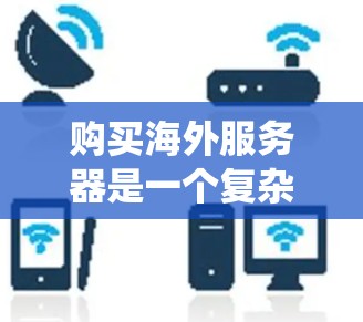 购买海外服务器是一个复杂但可行的过程，关键在于选择合适的平台、配置和资源。以下是一个分步骤的指南，帮助您系统地进行服务器购买和配置
