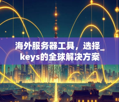 海外服务器工具，选择_keys的全球解决方案
