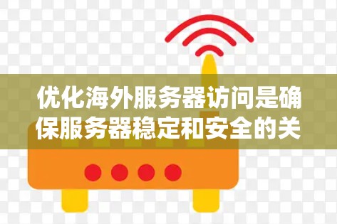 优化海外服务器访问是确保服务器稳定和安全的关键步骤，尤其是在没有本地服务器的情况下。以下是一个分步指南，帮助你系统地优化访问