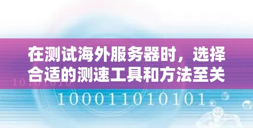 在测试海外服务器时，选择合适的测速工具和方法至关重要。以下是一些实用的测试方法和步骤，帮助您高效地测试服务器性能