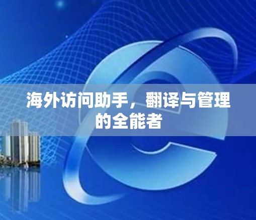 海外访问助手，翻译与管理的全能者
