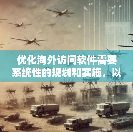优化海外访问软件需要系统性的规划和实施，以下是分步骤的解决方案