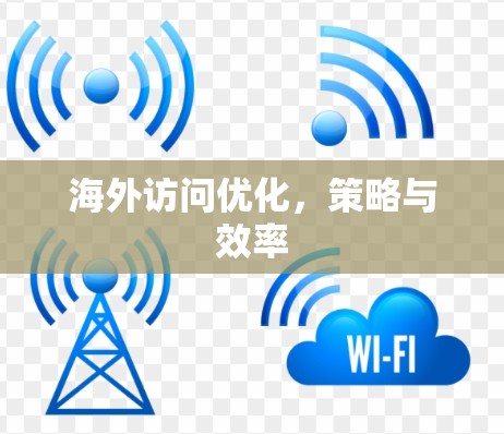 海外访问优化，策略与效率