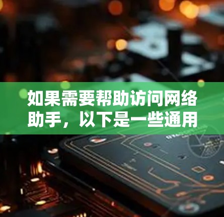 如果需要帮助访问网络助手，以下是一些通用的推荐，适用于不同场景和需求