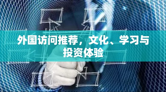 外国访问推荐，文化、学习与投资体验