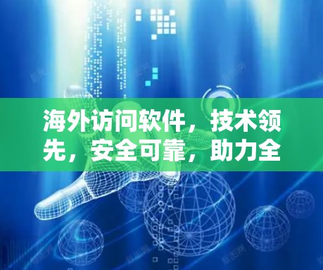 海外访问软件，技术领先，安全可靠，助力全球合规