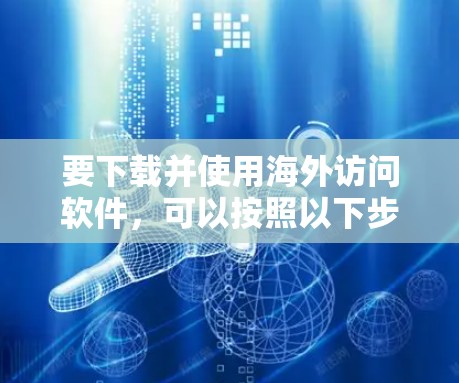 要下载并使用海外访问软件，可以按照以下步骤进行