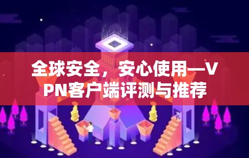 全球安全，安心使用—VPN客户端评测与推荐