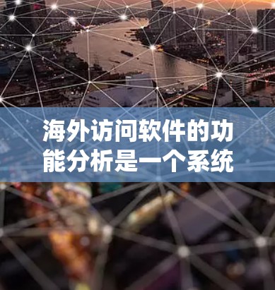 海外访问软件的功能分析是一个系统性的过程，旨在评估软件在海外访问中的性能、安全性、可用性等多方面表现。以下是对该主题的系统性分析