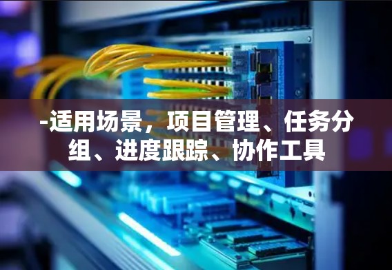 -适用场景，项目管理、任务分组、进度跟踪、协作工具