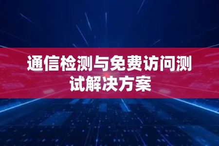 通信检测与免费访问测试解决方案