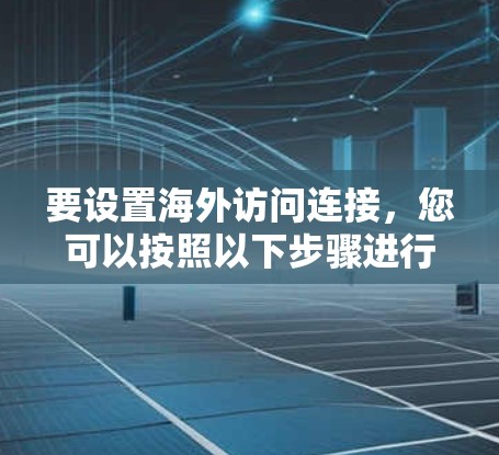 要设置海外访问连接，您可以按照以下步骤进行