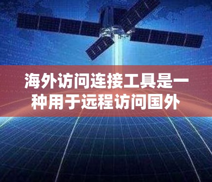海外访问连接工具是一种用于远程访问国外服务器、系统或数据库的解决方案，旨在提高访问效率和安全性。以下是对这个工具的详细介绍