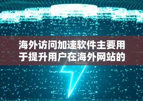 海外访问加速软件主要用于提升用户在海外网站的访问速度和体验。这些软件通常通过优化网页加载速度、减少延迟、减少错误率等方式，帮助用户更快地访问目标网站。以下是对海外访问加速软件适用场景的分析