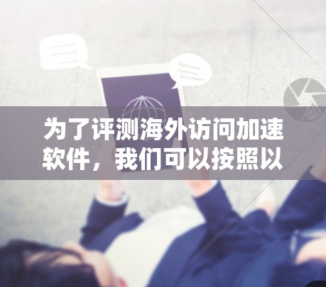 为了评测海外访问加速软件，我们可以按照以下步骤进行