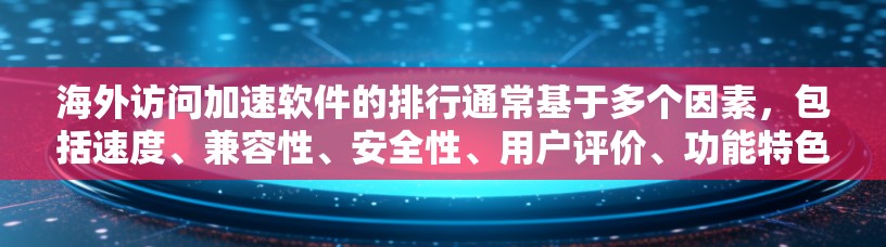 海外访问加速软件的排行通常基于多个因素，包括速度、兼容性、安全性、用户评价、功能特色以及价格等。以下是一些常见的海外访问加速软件推荐，供您参考
