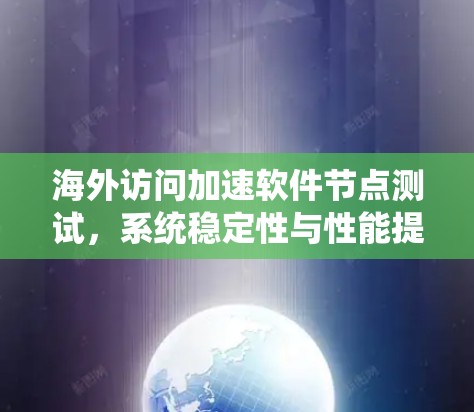 海外访问加速软件节点测试，系统稳定性与性能提升