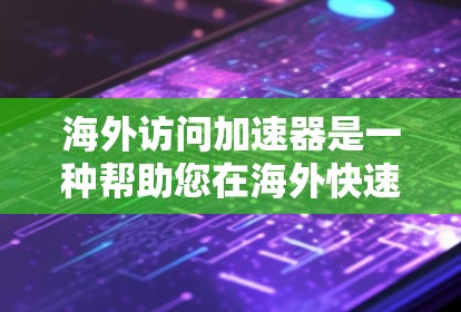 海外访问加速器是一种帮助您在海外快速访问网络资源、文件、消息等工具，通常用于商务人士、学生、企业人士等。以下是一些常见的海外访问加速器指南