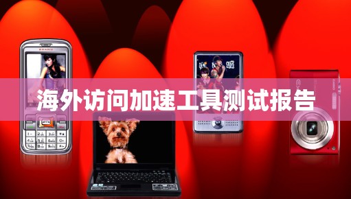 海外访问加速工具测试报告