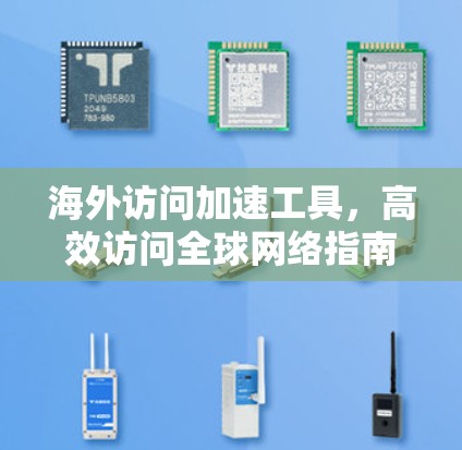 海外访问加速工具，高效访问全球网络指南