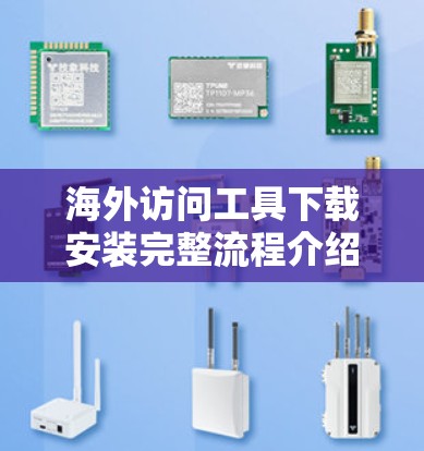海外访问工具下载安装完整流程介绍