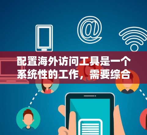 配置海外访问工具是一个系统性的工作，需要综合考虑多个因素以确保访问的高效、安全和便捷。以下是一个分步指南，帮助你配置海外访问工具
