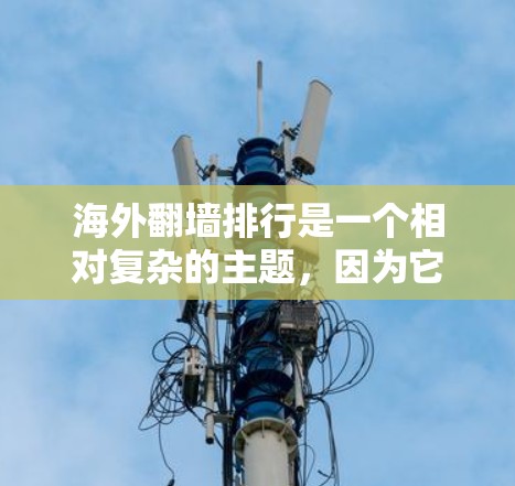 海外翻墙排行是一个相对复杂的主题，因为它涉及网络安全、隐私保护以及用户对不同网站的满意度。以下是一些可能的海外翻墙排行，以及它们的特点和推荐因素