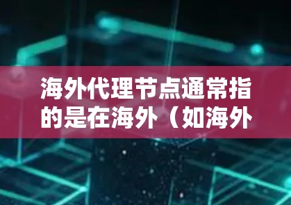 海外代理节点通常指的是在海外（如海外服务器、云计算服务等）使用代理来处理请求或管理网络设备的远程监控和控制。以下是一些可能的解释和应用场景