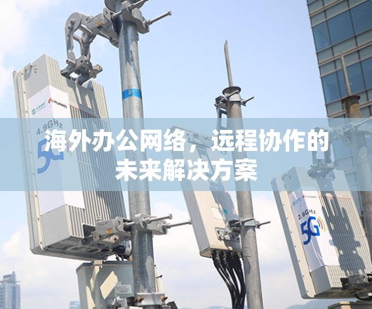 海外办公网络，远程协作的未来解决方案