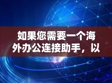 如果您需要一个海外办公连接助手，以下是一些推荐工具，帮助您在不同国家工作时进行远程办公