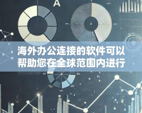 海外办公连接的软件可以帮助您在全球范围内进行协作和沟通。以下是一些常见的海外办公连接软件及其特点，供您参考