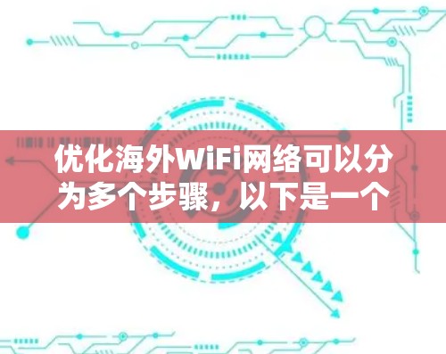 优化海外WiFi网络可以分为多个步骤，以下是一个有条理的优化方案
