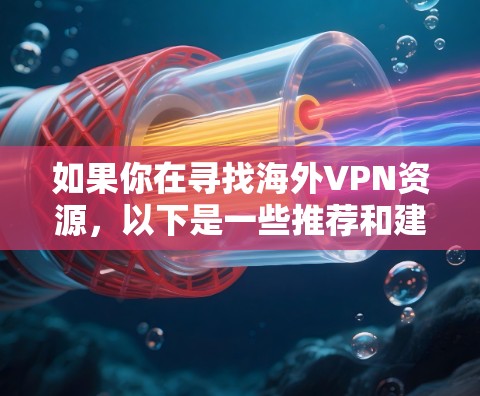如果你在寻找海外VPN资源，以下是一些推荐和建议，帮助你更好地选择VPN服务