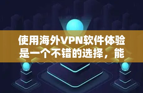 使用海外VPN软件体验是一个不错的选择，能够让你轻松连接到全球各地的网络服务，同时保护你的安全。以下是一些常见的海外VPN软件推荐和使用步骤，帮助你更好地体验
