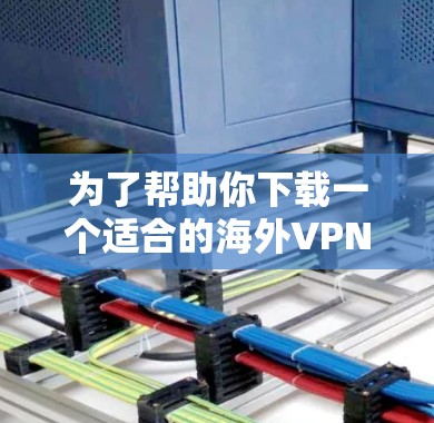 为了帮助你下载一个适合的海外VPN软件，以下是一些推荐的步骤和应用，涵盖国内和国外的热门选择，帮助你找到最适合你的应用
