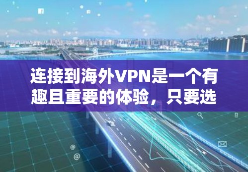 连接到海外VPN是一个有趣且重要的体验，只要选择合适的平台，就能轻松享受安全、隐私和管理的双重保障。以下是一步步的指南，帮助你有效地进行连接和使用