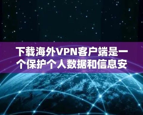 下载海外VPN客户端是一个保护个人数据和信息安全的步骤。以下是一些详细的步骤和建议,帮助您顺利完成下载和安装 下载海外VPN客户端是一个保护个人数据和信息安全的步骤。以下是一些详细的步骤和建议,帮助您顺利完成下载和安装