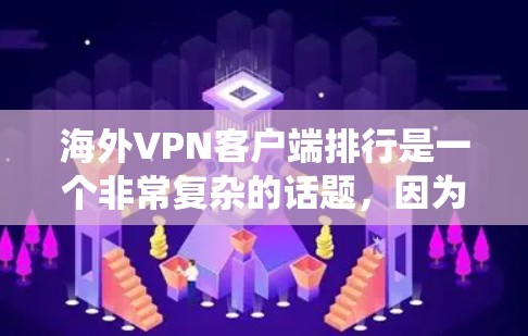 海外VPN客户端排行是一个非常复杂的话题，因为 VPN 系统的选择取决于多种因素，包括安全性、舒适度、价格、用户反馈以及合规性等。以下是一些常见的 VPN 应用程序及其特点，供你参考
