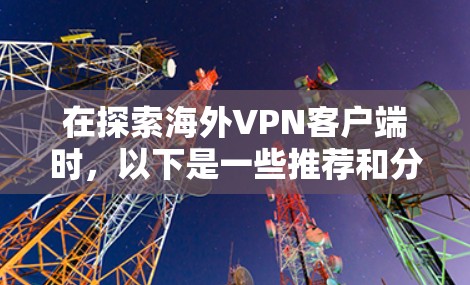 在探索海外VPN客户端时，以下是一些推荐和分析，帮助您做出明智的选择