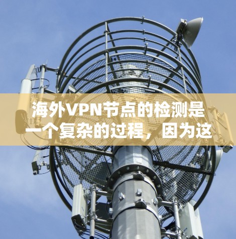海外VPN节点的检测是一个复杂的过程，因为这些节点通常会通过复杂的网络流量、异常的IP地址、端口异常以及服务器行为来吸引攻击者。以下是一些常用的检测方法和工具，可以帮助你更好地检测和防范这些活动