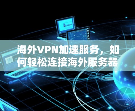 海外VPN加速服务，如何轻松连接海外服务器？