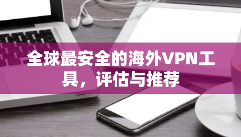 全球最安全的海外VPN工具，评估与推荐