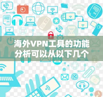 海外VPN工具的功能分析可以从以下几个方面展开