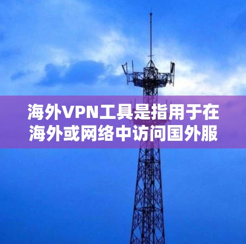 海外VPN工具是指用于在海外或网络中访问国外服务器和服务的VPN软件或应用程序。以下是一些常见的海外VPN工具及其特点