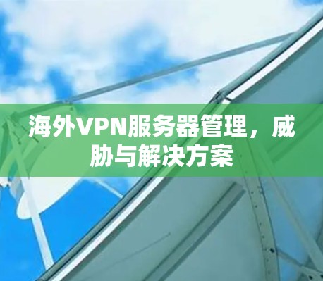 海外VPN服务器管理，威胁与解决方案